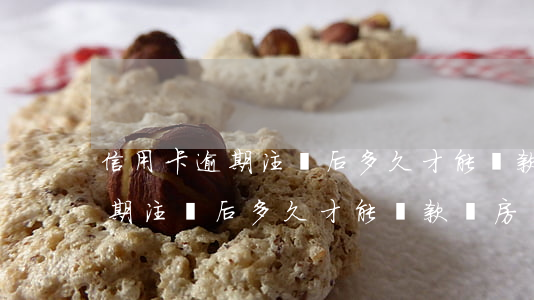 信用卡逾期注銷后多久才能貸款-信用卡逾期注銷后多久才能貸款買房