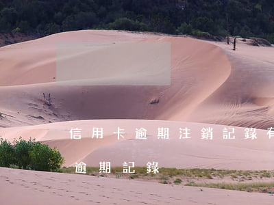 信用卡逾期注銷記錄有多長(如何消除信用卡逾期記錄)