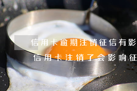 信用卡逾期注销征信有影响吗-没有逾期的信用卡注销了会影响征信吗