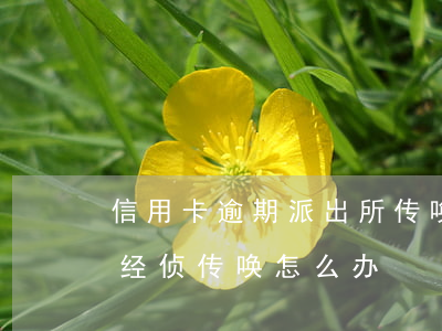 信用卡逾期派出所传唤会问什么(欠信用卡被经侦传唤怎么办)