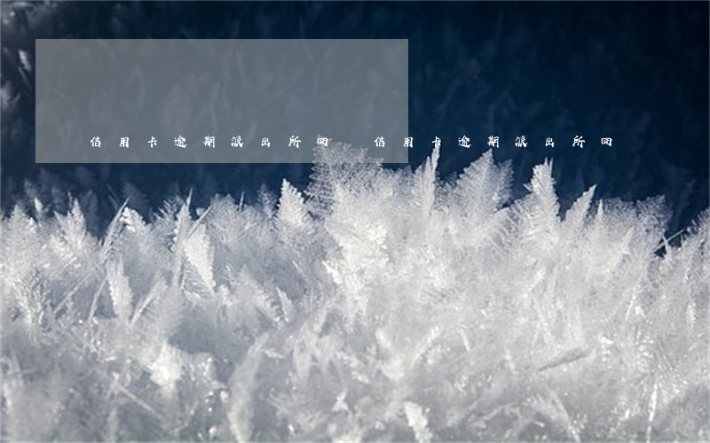 信用卡逾期派出所回訪(信用卡逾期派出所回訪)