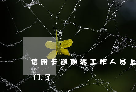信用卡逾期派工作人员上门(欠信用卡有人上门了)