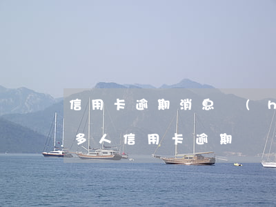 信用卡逾期消息會(huì)越來越多嗎 很多人信用卡逾期