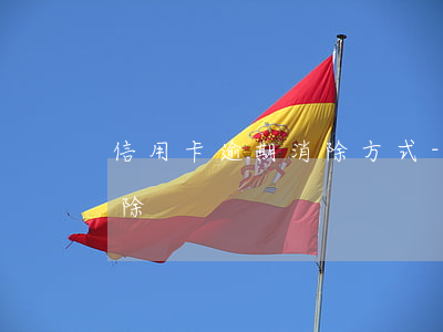 信用卡逾期消除方式-銀行逾期信用怎么消除
