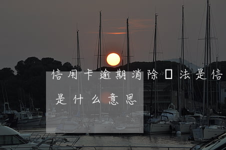 信用卡逾期消除辦法是(信用卡逾期消除辦法是什么意思)