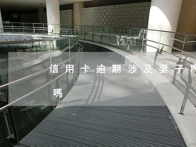 信用卡逾期涉及妻子嗎（信用卡逾期涉及妻子嗎）