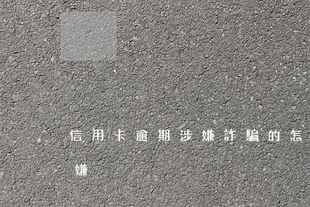 信用卡逾期涉嫌詐騙的怎么辦（信用卡逾期涉嫌）