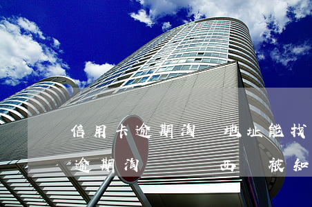 信用卡逾期淘寶地址能找到自己嗎-支付寶逾期,淘寶買東西會被知道地址嗎
