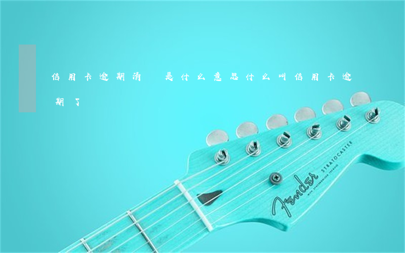 信用卡逾期清償是什么意思(什么叫信用卡逾期了)