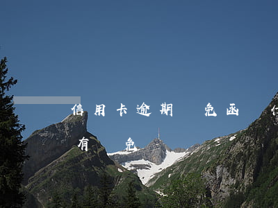 信用卡逾期減免函(為什么信用卡逾期還可以有減免)