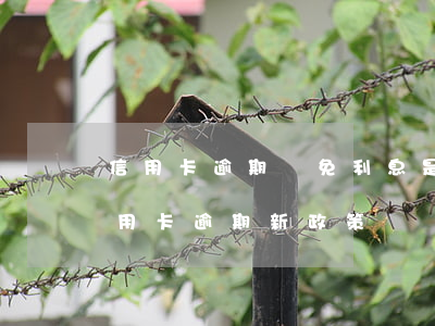 信用卡逾期減免利息是真是假(2021年信用卡逾期新政策)