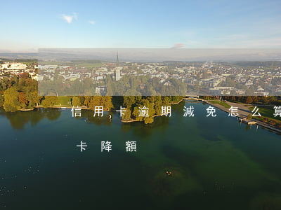 信用卡逾期減免怎么算 無(wú)逾期信用卡降額