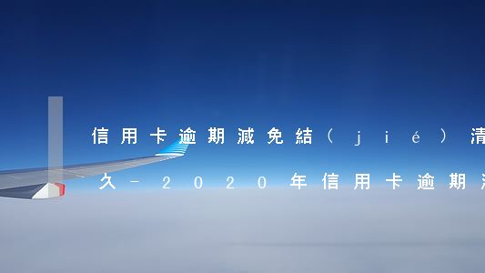 信用卡逾期減免結(jié)清核銷需要多久-2020年信用卡逾期減免標準