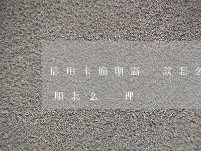 信用卡逾期溢繳款怎么處理(欠銀行信用卡逾期怎么處理)