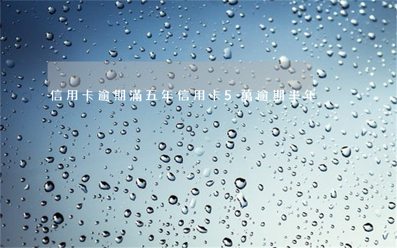 信用卡逾期滿五年(信用卡5萬逾期半年)