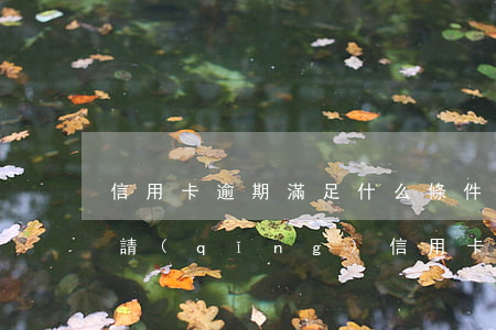 信用卡逾期滿足什么條件(信用卡逾期可以申請(qǐng)信用卡嗎)