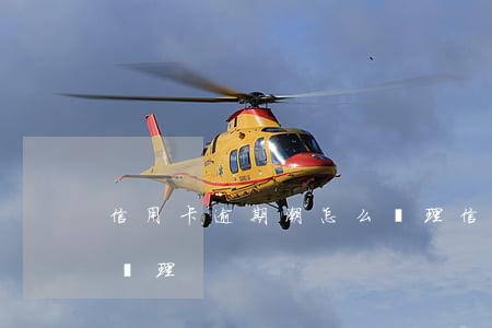 信用卡逾期潮怎么處理(信用卡嚴重逾期怎么處理)