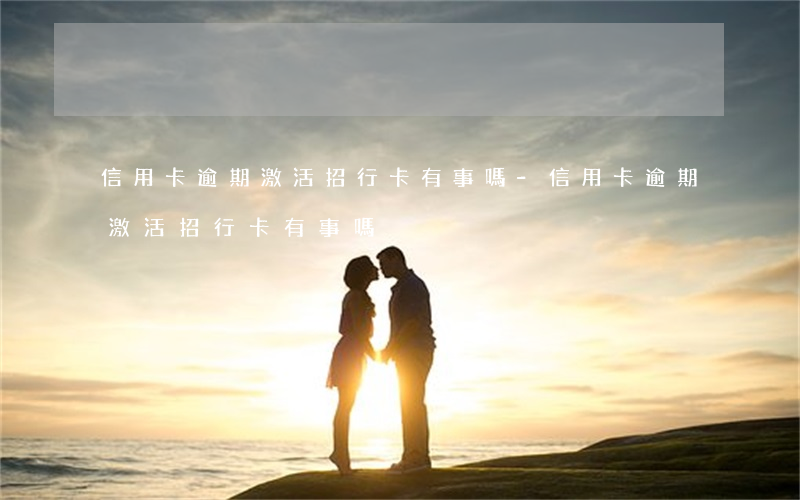 信用卡逾期激活招行卡有事嗎-信用卡逾期激活招行卡有事嗎