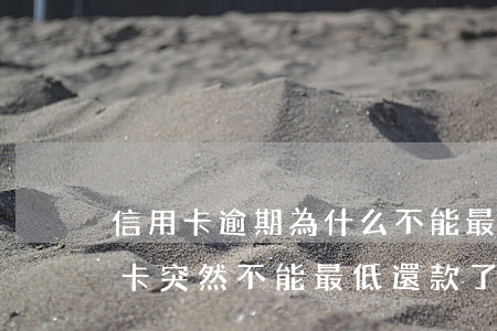 信用卡逾期為什么不能最低還款(為什么信用卡突然不能最低還款了)