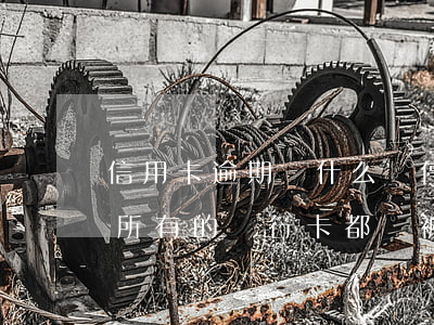 信用卡逾期為什么會停止(信用卡逾期是不是所有的銀行卡都會被停用)