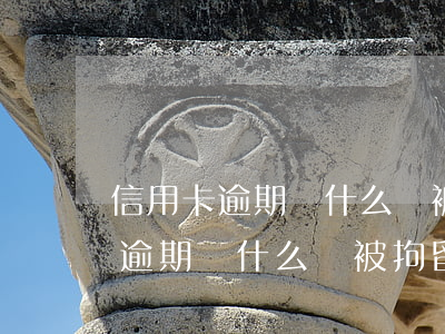 信用卡逾期為什么會被拘留15天-信用卡逾期為什么會被拘留15天呢