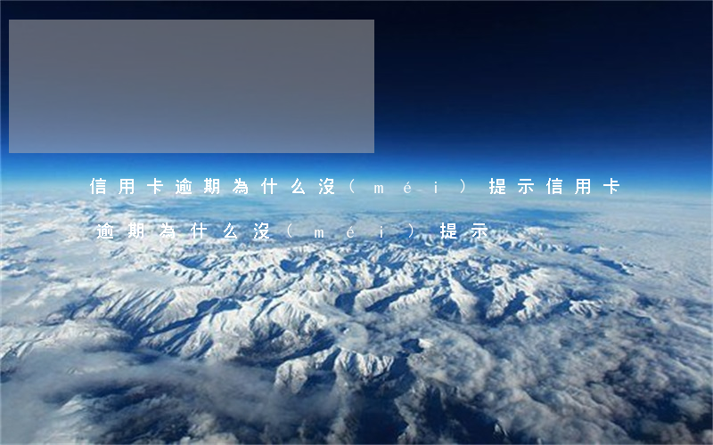 信用卡逾期為什么沒(méi)提示(信用卡逾期為什么沒(méi)提示)