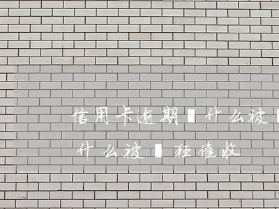 信用卡逾期為什么被瘋狂催收(信用卡逾期為什么被瘋狂催收)