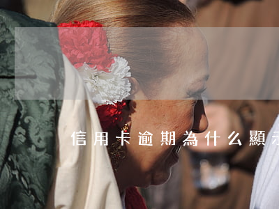 信用卡逾期為什么顯示失效(信用卡 逾期 后果)