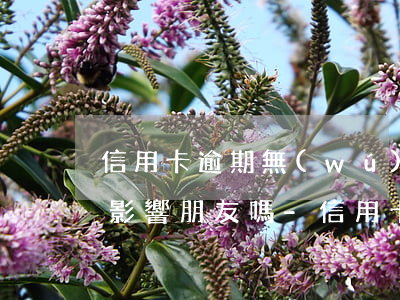 信用卡逾期無(wú)力償還會(huì)影響朋友嗎-信用卡逾期無(wú)力償還會(huì)影響朋友嗎知乎