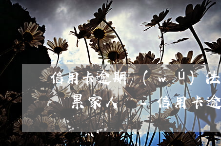 信用卡逾期無(wú)法還款會(huì)連累家人嗎-信用卡逾期無(wú)法還款會(huì)連累家人嗎怎么辦