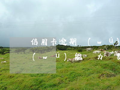 信用卡逾期無(wú)能為力(信用卡逾期無(wú)能為力還款)