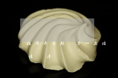 信用卡逾期無力一次性還清全款(逾期后一次性還清)
