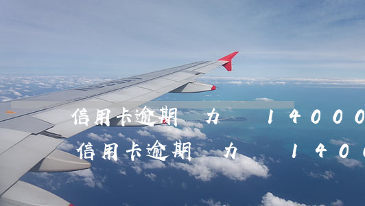 信用卡逾期無力償還14000元半年了-信用卡逾期無力償還14000元半年了怎么辦