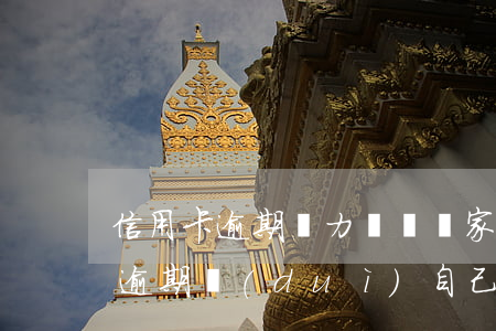 信用卡逾期無力償還來家里嗎(家里人信用卡逾期對(duì)自己有影響嗎)