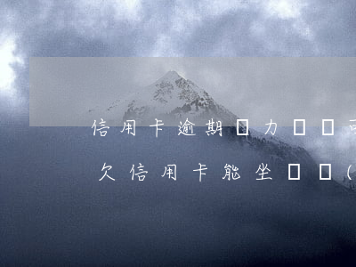 信用卡逾期無力償還可以坐飛機(jī)嗎(欠信用卡能坐飛機(jī)嗎?)