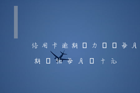 信用卡逾期無力償還每月10元(欠信用卡逾期別怕每月還十元)