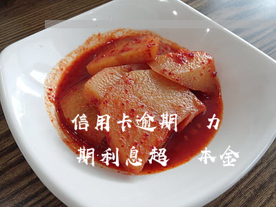 信用卡逾期無力償還罰息怎么辦(欠信用卡逾期利息超過本金)