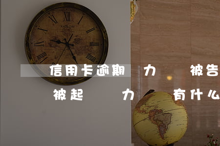 信用卡逾期無力償還被告了怎么辦(欠信用卡被起訴無力償還有什么后果)