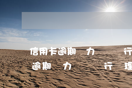 信用卡逾期無力償還銀行處理流程-信用卡逾期無力償還銀行處理流程圖