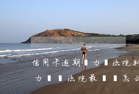 信用卡逾期無力還法院判坐牢(欠信用卡無能力償還法院最終會怎么判)