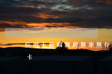 信用卡逾期無房無車無存款(無房無車辦信用卡)