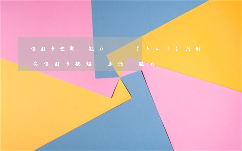 信用卡逾期無能力償還會(huì)判刑嗎(欠信用卡被起訴后仍無能力償還)