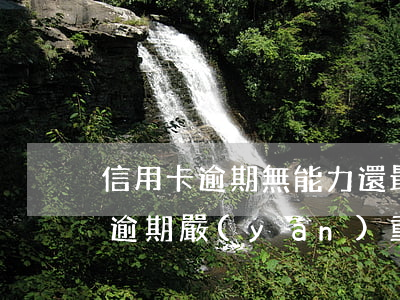 信用卡逾期無能力還最低額度(低額度信用卡逾期嚴(yán)重嗎)