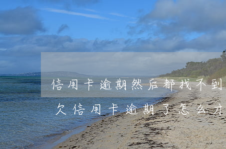 信用卡逾期然后都找不到欠款人怎么起訴-欠信用卡逾期了,怎么才能知道被起訴了