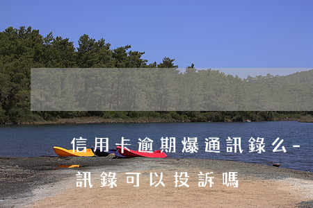 信用卡逾期爆通訊錄么-欠信用卡銀行爆通訊錄可以投訴嗎
