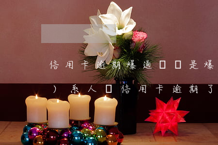 信用卡逾期爆通訊錄是爆所有聯(lián)系人嗎(信用卡逾期了會(huì)爆通訊錄嗎)