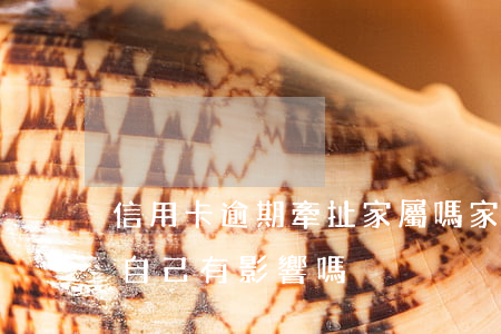 信用卡逾期牽扯家屬嗎(家里人信用卡逾期對自己有影響嗎)