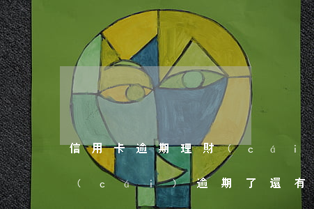 信用卡逾期理財(cái)怎么樣還款(理財(cái)逾期了還有沒有希望拿到)