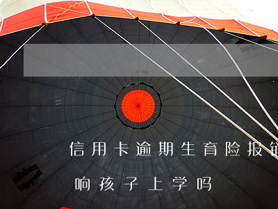 信用卡逾期生育险报销多少(欠信用卡逾期影响孩子上学吗)