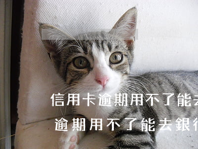 信用卡逾期用不了能去銀行解封嗎-信用卡逾期用不了能去銀行解封嗎安全嗎
